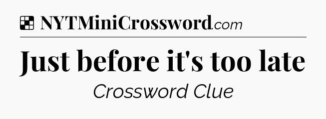 Solution: Just before it's too late - NYT Crossword