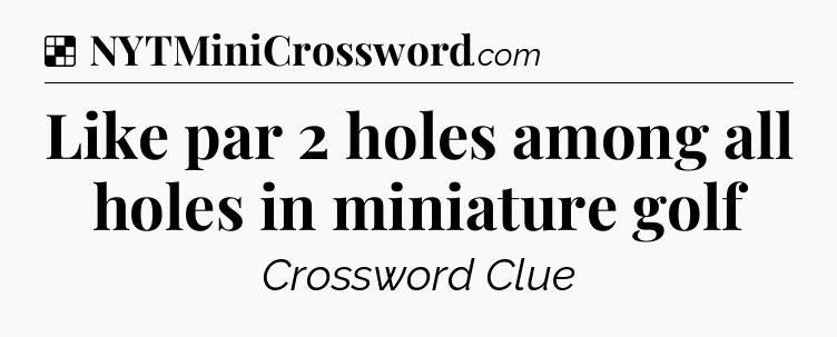 Solution: Like par 2 holes among all holes in miniature golf - NYT Crossword