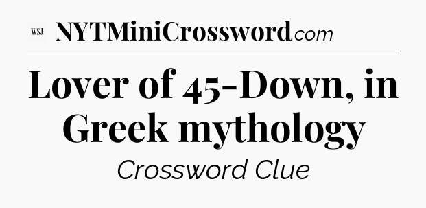 Lover of 45-Down, in Greek mythology - WSJ Crossword