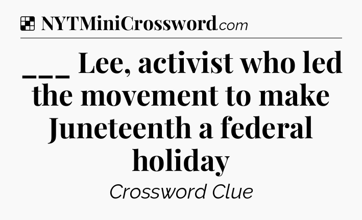 Solution: ___ Lee, activist who led the movement to make Juneteenth a federal holiday - NYT Crossword