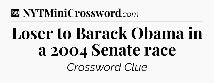 Loser to Barack Obama in a 2004 Senate race Crossword Clue