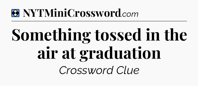 Solution: Something tossed in the air at graduation - NYT Mini Crossword