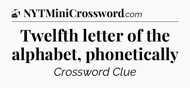 Twelfth letter of the alphabet, phonetically - Daily Themed Classic Crossword