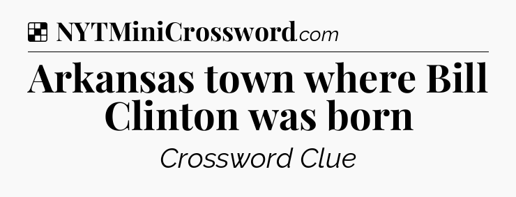 Solution: Arkansas town where Bill Clinton was born - NYT Crossword