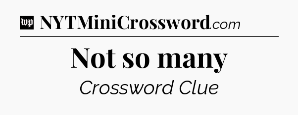 Not so many Crossword Clue