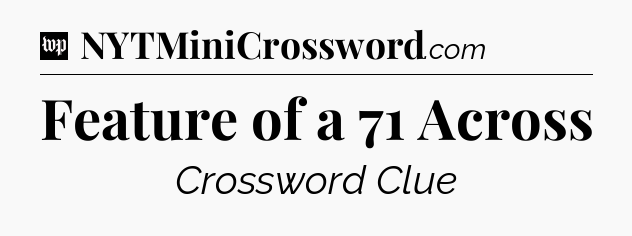 Feature of a 71 Across Crossword Clue