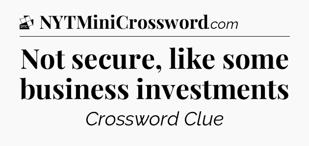 Not secure, like some business investments - Daily Themed Classic Crossword