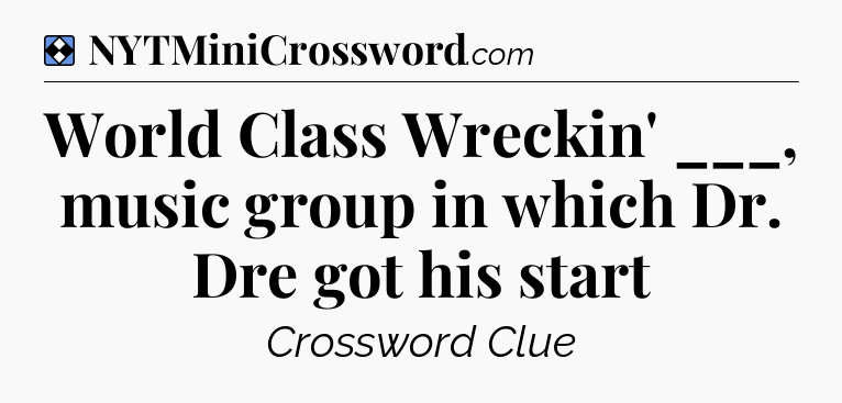 Solution: World Class Wreckin' ___, music group in which Dr. Dre got his start - NYT Mini Crossword