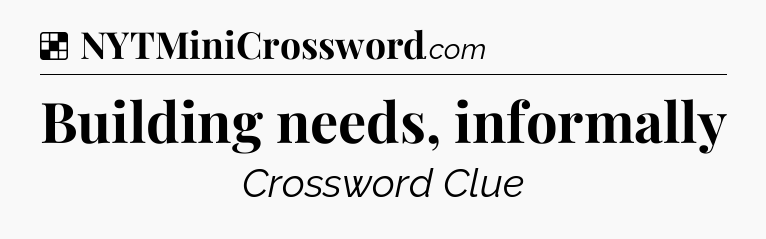 Solution: Building needs, informally - NYT Crossword
