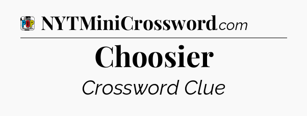 Choosier Crossword Clue