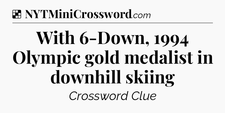 Solution: With 6-Down, 1994 Olympic gold medalist in downhill skiing - NYT Crossword