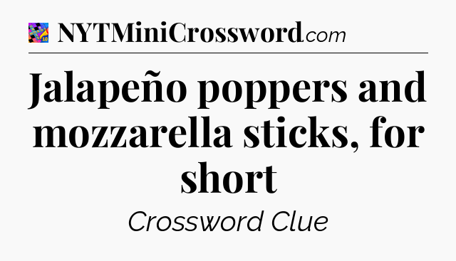 Jalapeño poppers and mozzarella sticks, for short Crossword Clue