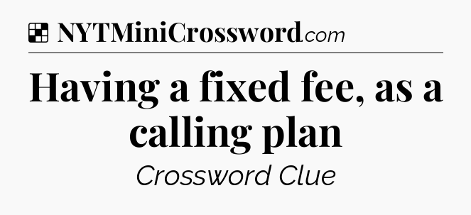 Solution: Having a fixed fee, as a calling plan - NYT Crossword