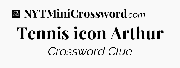 Tennis icon Arthur - LA Times Crossword