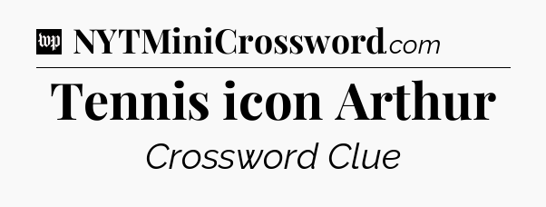Tennis icon Arthur Crossword Clue