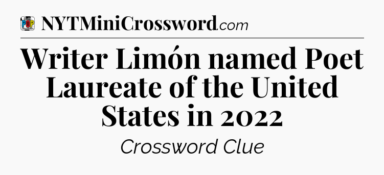 Writer Limón named Poet Laureate of the United States in 2022 Crossword Clue