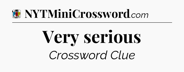 Very serious Crossword Clue