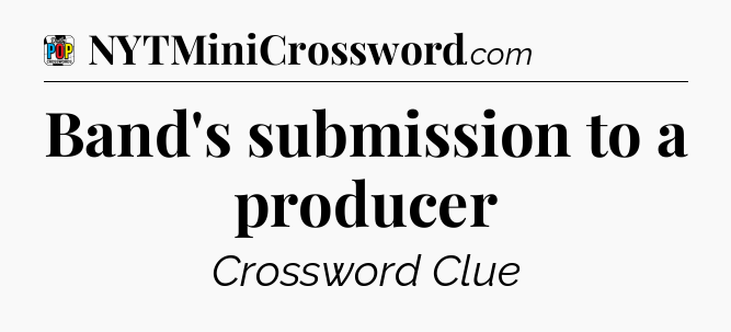 Band's submission to a producer Crossword Clue