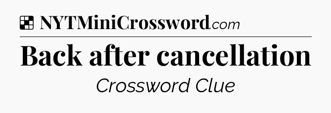 Solution: Back after cancellation - NYT Crossword