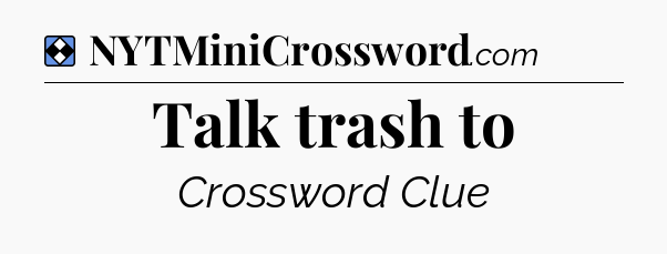 Solution: Talk trash to - NYT Mini Crossword