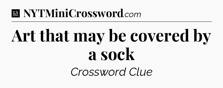 Art that may be covered by a sock - LA Times Crossword