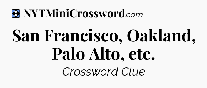 Solution: San Francisco, Oakland, Palo Alto, etc - NYT Mini Crossword