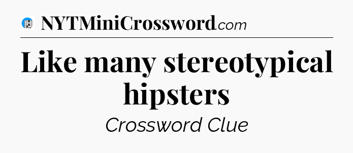 Like many stereotypical hipsters Crossword Clue