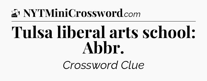 Tulsa liberal arts school: Abbr - Daily Themed Classic Crossword