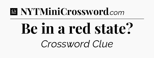 Be in a red state - LA Times Crossword