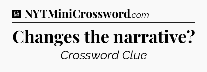 Changes the narrative - LA Times Crossword