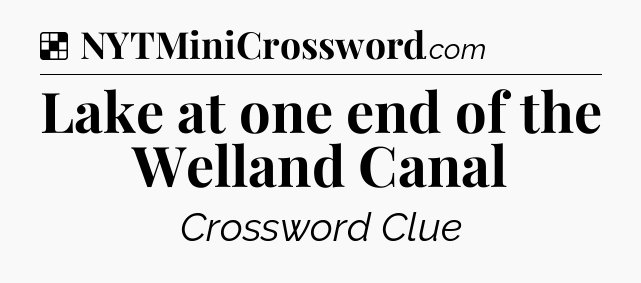 Solution: Lake at one end of the Welland Canal - NYT Crossword