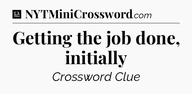 Getting the job done, initially - LA Times Crossword