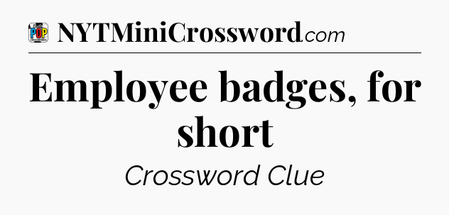 Employee badges, for short Crossword Clue