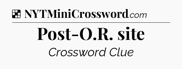 Solution: Post-O.R. site - NYT Crossword