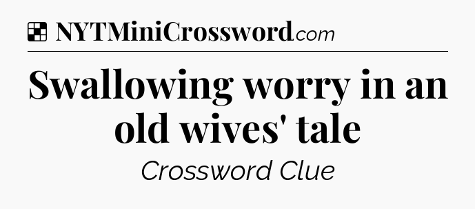 Solution: Swallowing worry in an old wives' tale - NYT Crossword