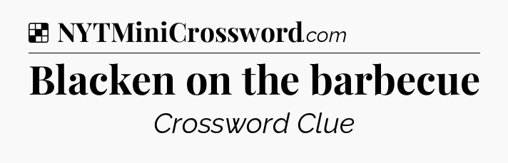 Solution: Blacken on the barbecue - NYT Crossword