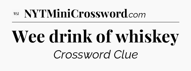 Wee drink of whiskey - WSJ Crossword
