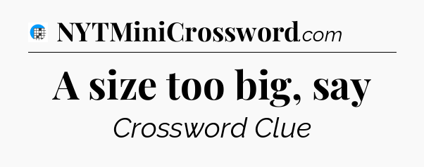 A size too big, say Crossword Clue