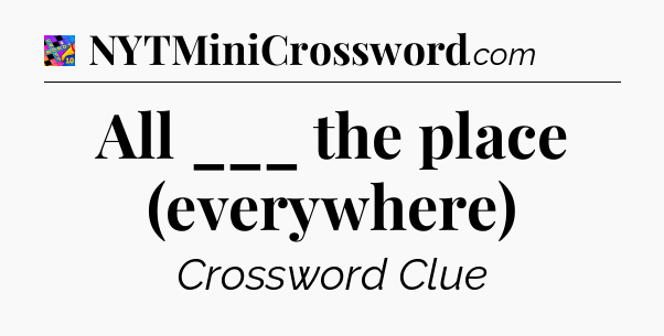 All ___ the place (everywhere) Crossword Clue