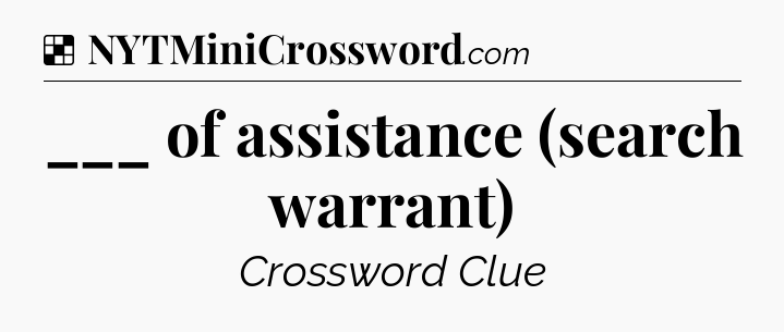 Solution: ___ of assistance (search warrant) - NYT Crossword