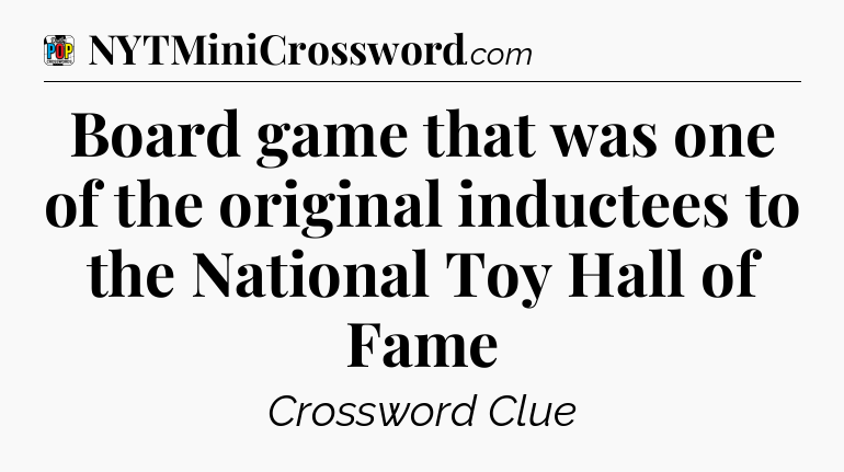 Board game that was one of the original inductees to the National Toy Hall of Fame Crossword Clue