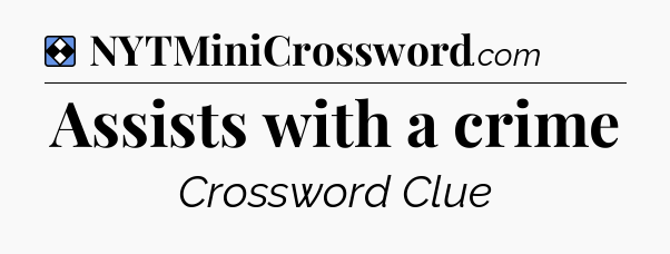 Solution: Assists with a crime - NYT Mini Crossword