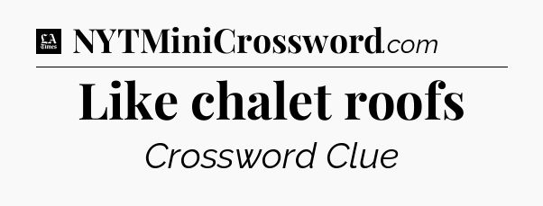 Like chalet roofs - LA Times Crossword