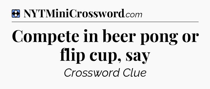 Solution: Compete in beer pong or flip cup, say - NYT Mini Crossword