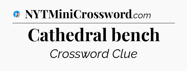 Cathedral bench Crossword Clue