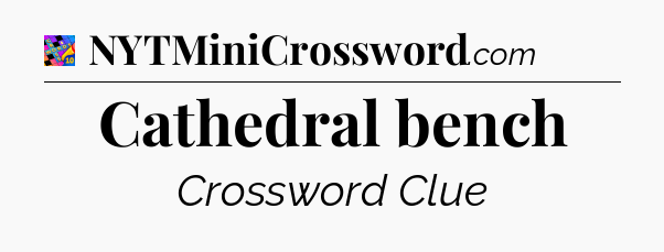 Cathedral bench Crossword Clue
