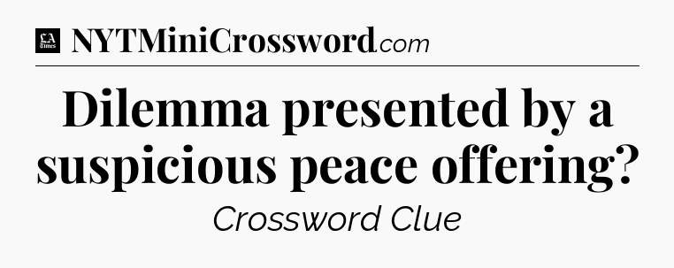 Dilemma presented by a suspicious peace offering - LA Times Crossword