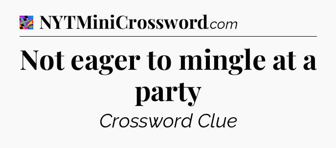 Not eager to mingle at a party Crossword Clue