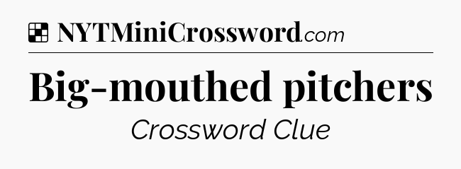 Solution: Big-mouthed pitchers - NYT Crossword