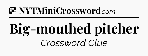 Solution: Big-mouthed pitcher - NYT Crossword